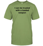 I Can Be Trusted With A Loaded Weapon Shirts