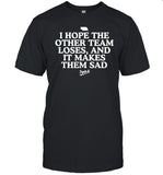 I hope the other team loses and it makes them sad shirt