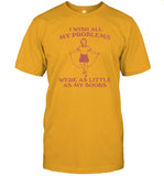 I Wish All My Problems Were As Little As My Boobs Funny Shirt