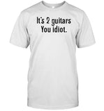 It's 2 Guitars You Idiot T-Shirt, Hoodie, Tank Top, Sweater And Long Sleeve T-Shirt-Unisex T-Shirt