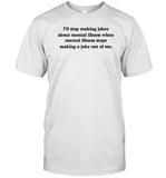 I'll Stop Making Jokes About Mental Illness When Mental Illness Stops Making A Joke Out Of Me T Shirt