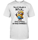 I'm not always a bitch... Just kidding. go fuck yourself