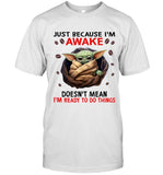 Just Because I'm Awake. Doesn't Mean I'm Ready To Do Things