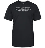 I Wish I Had A Clone So I Could Chill With A Real Ass Bitch T-Shirt, Hoodie, Tank Top, Sweater And Long Sleeve T-Shirt-Unisex T-Shirt