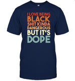 I Love Being Black Shit Kinda Dangerous But It's Dope Funny Shirt