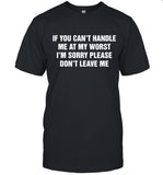 If you can't handle me at my worst, I'm sorry please don't leave me T-Shirt