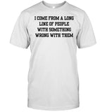 I Come From A Long Line Of People With Something Wrong With Them Shirt