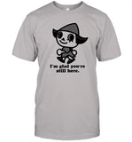 I'm Glad You're Still Here Shirts