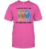 I Literally Don't Care If You Even Care Tee Shirt