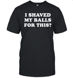 I Shaved My Balls For This 2023 T-Shirt