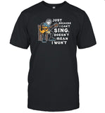 Just Becuase I Can't Sing, Doesn't Mean I Won't T-shirt