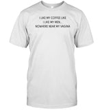 I Like My Coffee Like I Like My Men Nowhere Near My Vagina T-Shirt