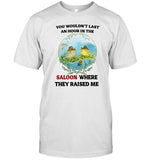 Jmcgg You Wouldn't Last An Hour In The Saloon Where They Raised Me Shirt