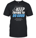 I'm Gonna Wake Up & Keep Trying To Do Good Shirt