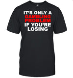 Its only a Gambling problem if youre losing shirt