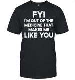 Good FYI I’m Out Of The Medicine That Makes Me Like You shirt