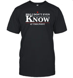 Gotfunny Bro I Don't Even Know At This Point Tee