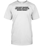 I Do Not Smoke Unless You Have Something T-Shirt, Hoodie, Tank Top, Sweater And Long Sleeve T-Shirt-Unisex T-Shirt