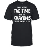 I have neither the time nor the crayons to explain this to you shirt