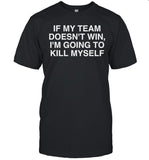If My Team Doesn't Win I'm Going To Kill Myself Shirt Limited