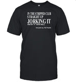In The Stripped Club Straight Up Jorking It And By It Haha Well T-Shirt, Hoodie, Tank Top, Sweater And Long Sleeve T-Shirt-Unisex T-Shirt
