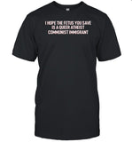 I Hope The Fetus You Save Is A Queer Atheist Communist Immigrant T-Shirt